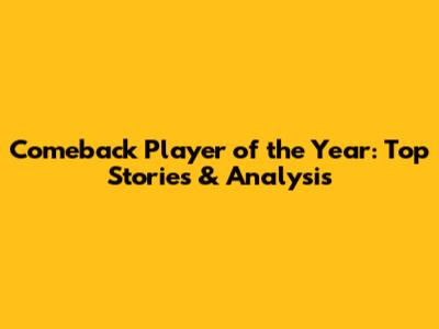 Comeback Player of the Year: Top Stories & Analysis