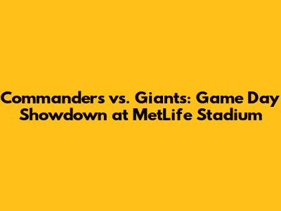Commanders vs. Giants: Game Day Showdown at MetLife Stadium
