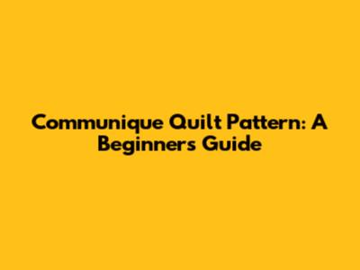 Communique Quilt Pattern: A Beginner's Guide