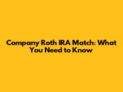 Company Roth IRA Match: What You Need to Know