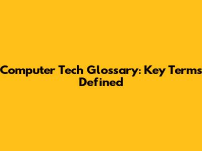 Computer Tech Glossary: Key Terms Defined