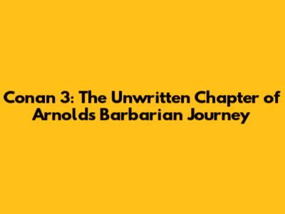 Conan 3: The Unwritten Chapter of Arnold's Barbarian Journey