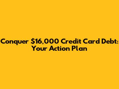 Conquer $16,000 Credit Card Debt: Your Action Plan