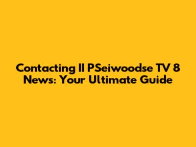 Contacting II PSeiwoodse TV 8 News: Your Ultimate Guide