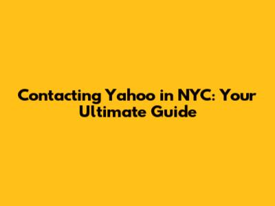 Contacting Yahoo in NYC: Your Ultimate Guide