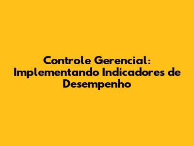 Controle Gerencial: Implementando Indicadores de Desempenho