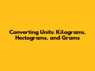 Converting Units: Kilograms, Hectograms, and Grams