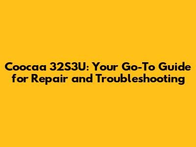 Coocaa 32S3U: Your Go-To Guide for Repair and Troubleshooting