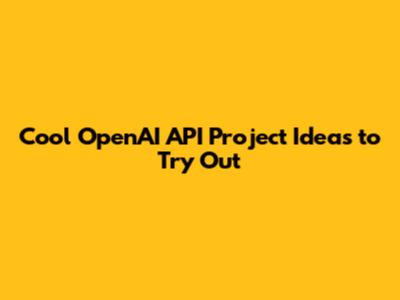 Cool OpenAI API Project Ideas to Try Out