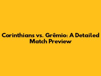 Corinthians vs. Grêmio: A Detailed Match Preview