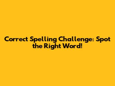 Correct Spelling Challenge: Spot the Right Word!