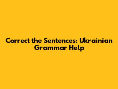 Correct the Sentences: Ukrainian Grammar Help