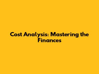 Cost Analysis: Mastering the Finances