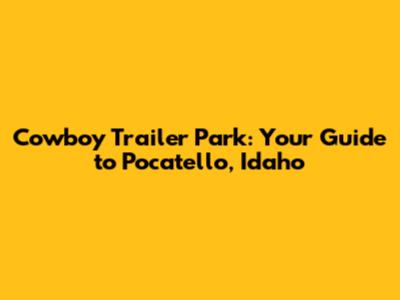Cowboy Trailer Park: Your Guide to Pocatello, Idaho