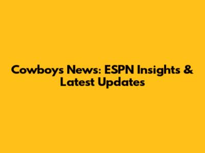 Cowboys News: ESPN Insights & Latest Updates