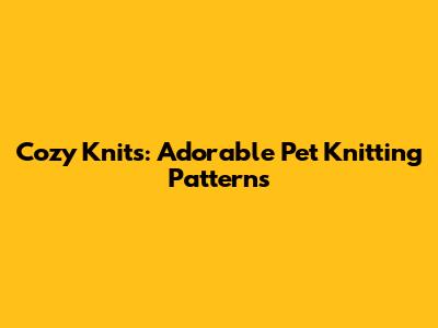 Cozy Knits: Adorable Pet Knitting Patterns