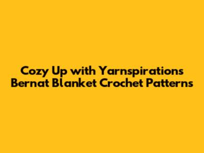 Cozy Up with Yarnspirations Bernat Blanket Crochet Patterns