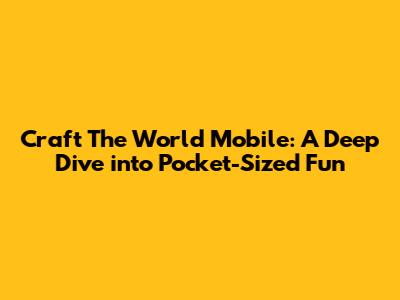 Craft The World Mobile: A Deep Dive into Pocket-Sized Fun