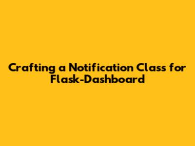 Crafting a Notification Class for Flask-Dashboard