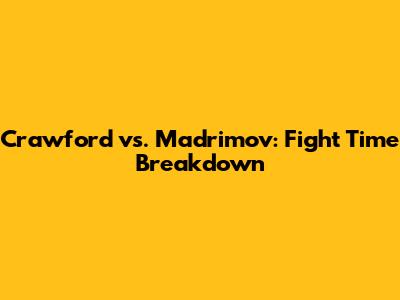 Crawford vs. Madrimov: Fight Time Breakdown