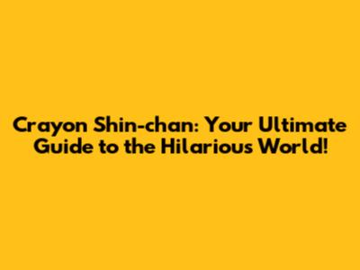 Crayon Shin-chan: Your Ultimate Guide to the Hilarious World!