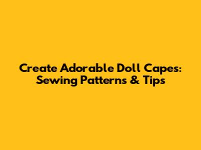 Create Adorable Doll Capes: Sewing Patterns & Tips