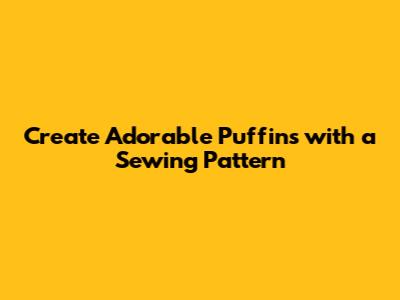 Create Adorable Puffins with a Sewing Pattern