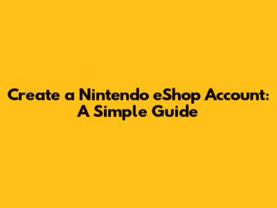 Create a Nintendo eShop Account: A Simple Guide