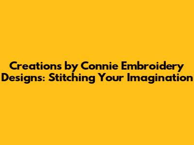 Creations by Connie Embroidery Designs: Stitching Your Imagination