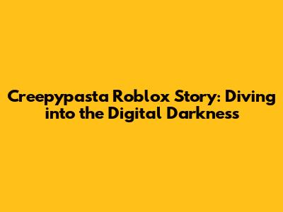 Creepypasta Roblox Story: Diving into the Digital Darkness