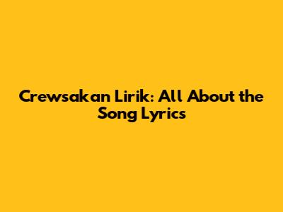 Crewsakan Lirik: All About the Song Lyrics