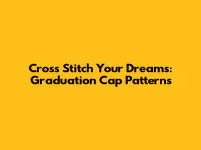 Cross Stitch Your Dreams: Graduation Cap Patterns
