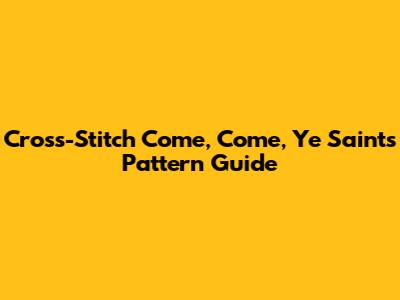 Cross-Stitch 'Come, Come, Ye Saints' Pattern Guide
