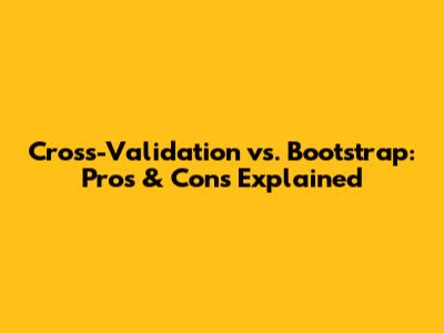 Cross-Validation vs. Bootstrap: Pros & Cons Explained