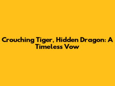 Crouching Tiger, Hidden Dragon: A Timeless Vow