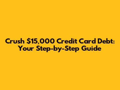Crush $15,000 Credit Card Debt: Your Step-by-Step Guide