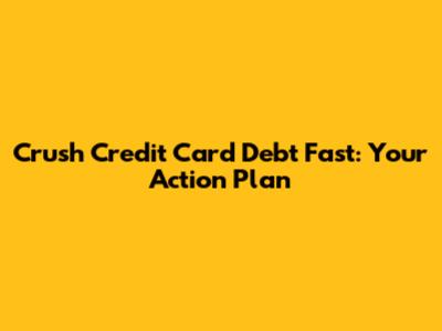Crush Credit Card Debt Fast: Your Action Plan