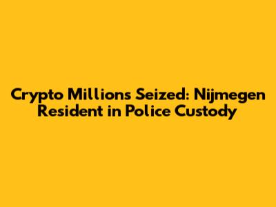Crypto Millions Seized: Nijmegen Resident in Police Custody