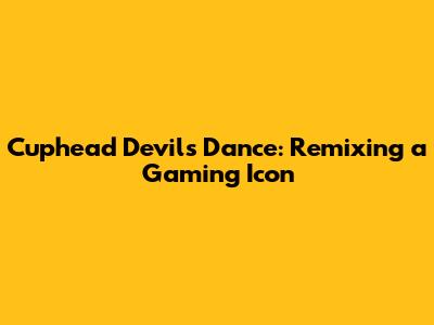 Cuphead Devil's Dance: Remixing a Gaming Icon
