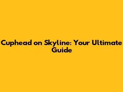 Cuphead on Skyline: Your Ultimate Guide