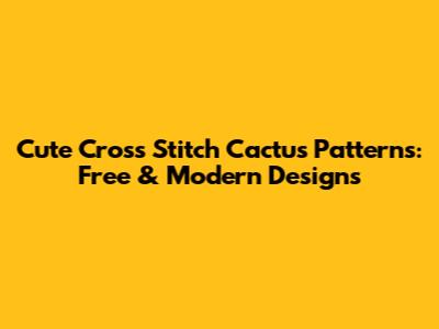 Cute Cross Stitch Cactus Patterns: Free & Modern Designs