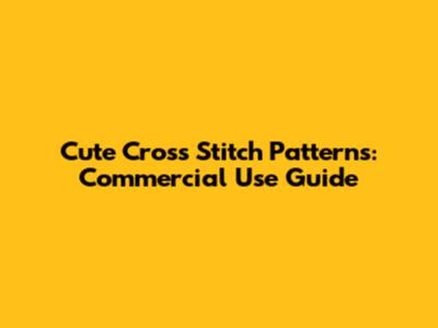 Cute Cross Stitch Patterns: Commercial Use Guide