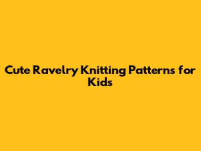 Cute Ravelry Knitting Patterns for Kids