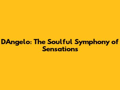 D'Angelo: The Soulful Symphony of Sensations