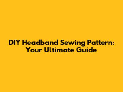 DIY Headband Sewing Pattern: Your Ultimate Guide