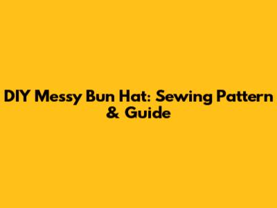 DIY Messy Bun Hat: Sewing Pattern & Guide