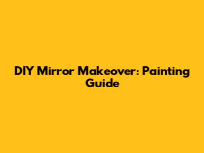DIY Mirror Makeover: Painting Guide