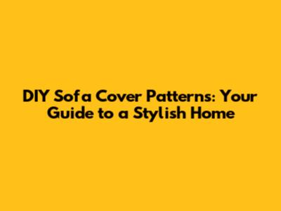 DIY Sofa Cover Patterns: Your Guide to a Stylish Home
