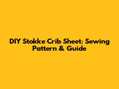 DIY Stokke Crib Sheet: Sewing Pattern & Guide