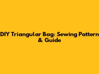 DIY Triangular Bag: Sewing Pattern & Guide